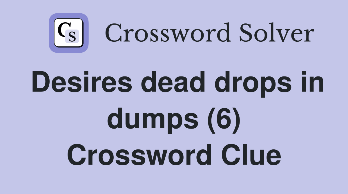 Desires dead drops in dumps (6) Crossword Clue Answers Crossword Solver